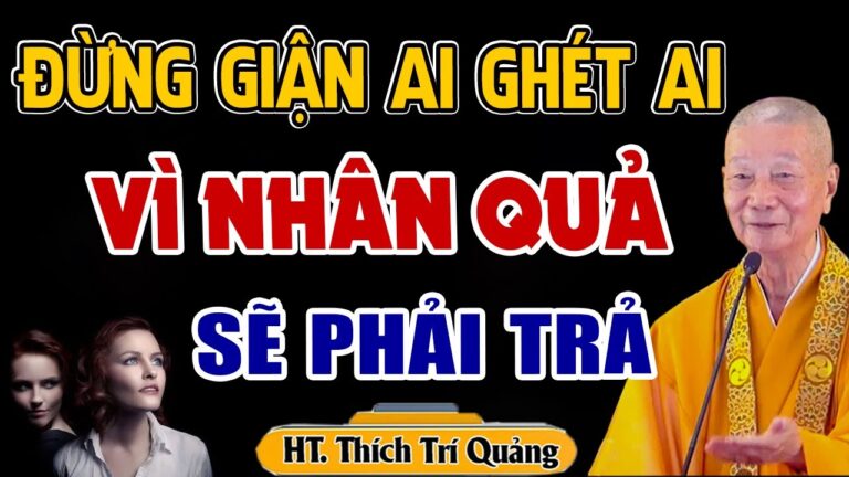 Đừng giận ai ghét ai vì Nhân Quả sẽ trả ngược lại mình – HT. Thích Trí Quảng