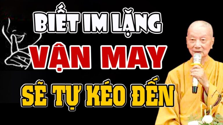 Người biết IM LẶNG ở đời thì VẬN MAY sẽ tự kéo đến chẳng cần phải TÌM – HT. Thích Trí Quảng