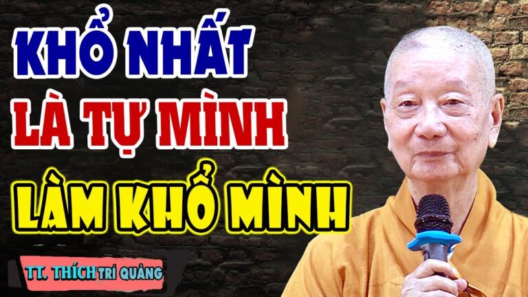 KHỔ NHẤT Là Tự Làm Khổ Mình (Nên Nghe 1 Lần) – HT. THÍCH TRÍ QUẢNG