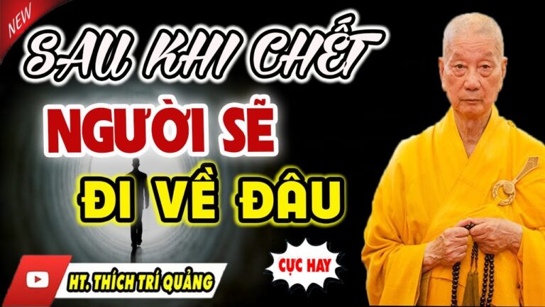 Sau Khi Chết Con Người Ta Sẽ Đi Về Đâu – Thầy Giải Thích Rất Hay Nghe xong Sẽ Sáng Tỏ