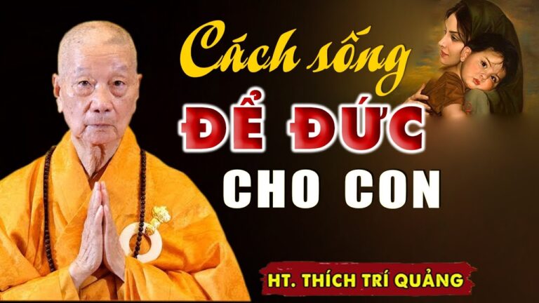 Cách sống ĐỂ ĐỨC LẠI CHO CON CHÁU nên nghe 1 lần trong đời (tuyệt hay) – HT. Thích Trí Quảng