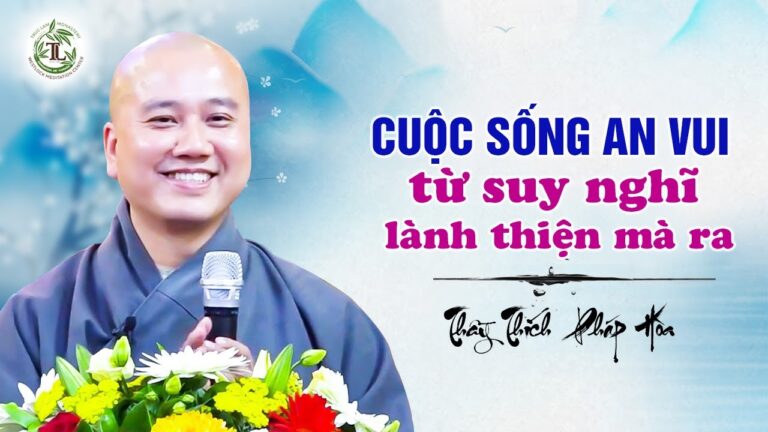 Cuộc Sống An Vui từ suy nghĩ lành thiện mà ra – Thầy Thích Pháp Hòa