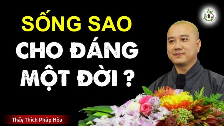 Sống sao cho đáng một đời – Thầy Thích Pháp Hòa