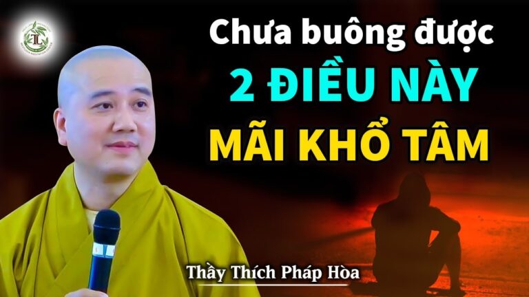 Con người khổ tâm nhất do chưa buông được 2 điều này – Thầy Thích Pháp Hòa (quan trọng nên nghe)