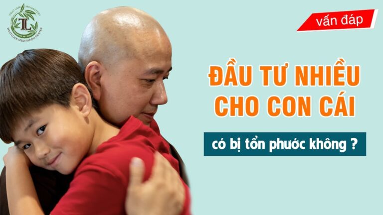 Đầu Tư quá nhiều cho con cái có bị Tổn Phước không? – Vấn đáp Thầy Thích Pháp Hòa